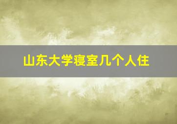 山东大学寝室几个人住