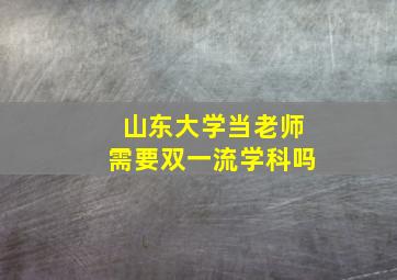 山东大学当老师需要双一流学科吗