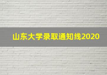 山东大学录取通知线2020