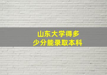 山东大学得多少分能录取本科