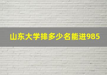 山东大学排多少名能进985