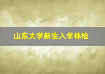 山东大学新生入学体检