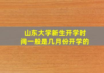 山东大学新生开学时间一般是几月份开学的