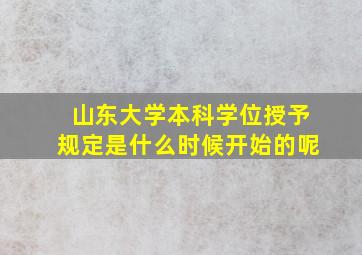 山东大学本科学位授予规定是什么时候开始的呢