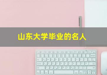 山东大学毕业的名人