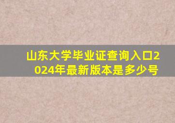 山东大学毕业证查询入口2024年最新版本是多少号