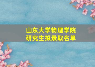 山东大学物理学院研究生拟录取名单