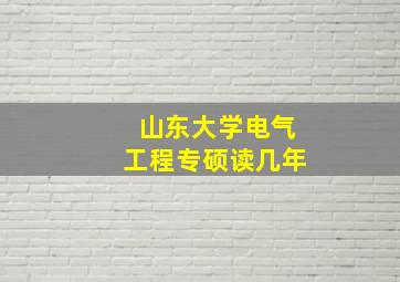 山东大学电气工程专硕读几年