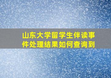 山东大学留学生伴读事件处理结果如何查询到