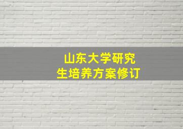 山东大学研究生培养方案修订