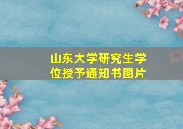 山东大学研究生学位授予通知书图片