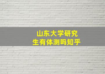 山东大学研究生有体测吗知乎