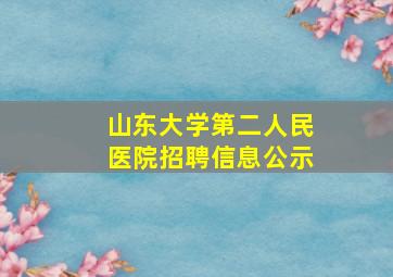 山东大学第二人民医院招聘信息公示