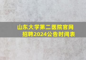 山东大学第二医院官网招聘2024公告时间表