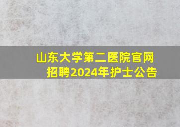 山东大学第二医院官网招聘2024年护士公告