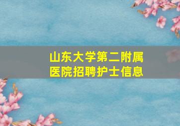 山东大学第二附属医院招聘护士信息