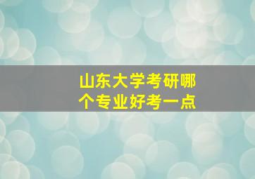 山东大学考研哪个专业好考一点