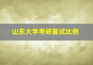 山东大学考研复试比例