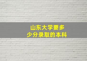 山东大学要多少分录取的本科