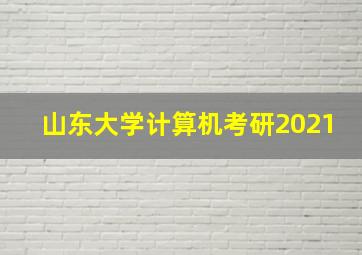 山东大学计算机考研2021