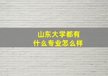 山东大学都有什么专业怎么样