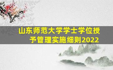 山东师范大学学士学位授予管理实施细则2022