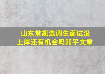 山东常规选调生面试没上岸还有机会吗知乎文章