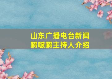 山东广播电台新闻嘚啵嘚主持人介绍