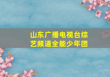 山东广播电视台综艺频道全能少年团