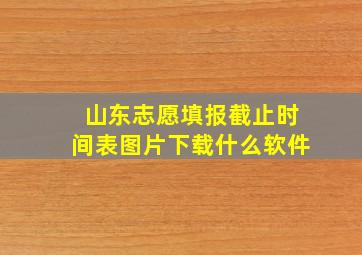 山东志愿填报截止时间表图片下载什么软件