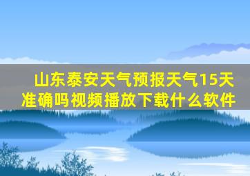 山东泰安天气预报天气15天准确吗视频播放下载什么软件