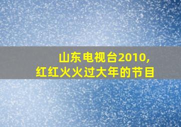 山东电视台2010,红红火火过大年的节目