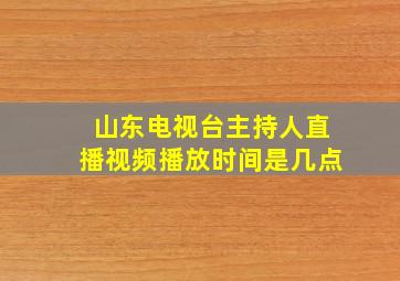 山东电视台主持人直播视频播放时间是几点