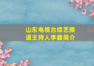 山东电视台综艺频道主持人李鑫简介