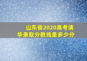 山东省2020高考清华录取分数线是多少分