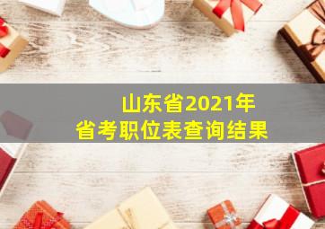 山东省2021年省考职位表查询结果