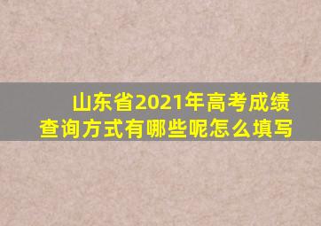 山东省2021年高考成绩查询方式有哪些呢怎么填写