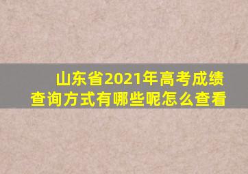 山东省2021年高考成绩查询方式有哪些呢怎么查看