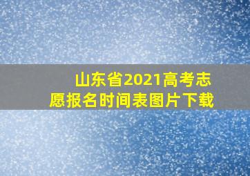 山东省2021高考志愿报名时间表图片下载