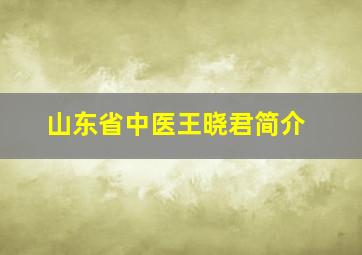 山东省中医王晓君简介