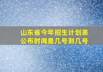 山东省今年招生计划表公布时间是几号到几号