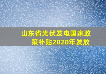 山东省光伏发电国家政策补贴2020年发放