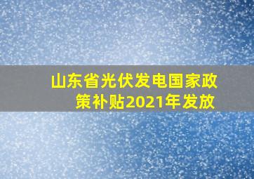 山东省光伏发电国家政策补贴2021年发放