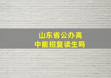 山东省公办高中能招复读生吗