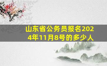 山东省公务员报名2024年11月8号的多少人