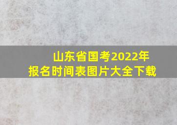 山东省国考2022年报名时间表图片大全下载