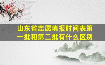 山东省志愿填报时间表第一批和第二批有什么区别