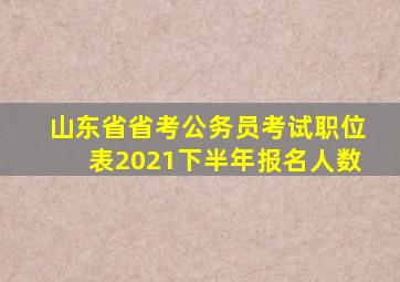 山东省省考公务员考试职位表2021下半年报名人数