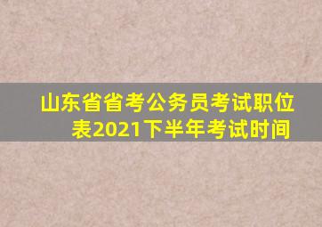 山东省省考公务员考试职位表2021下半年考试时间