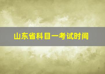 山东省科目一考试时间